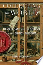 Collecting the world : Hans Sloane and the origins of the British Museum / James Delbourgo.