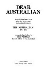 Dear Australian : an anthology based on a selection of the most memorable letters to The Australian, 1964-1981 /edited by Phil Pearman.