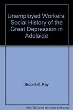 Unemployed workers : a social history of the great depression in Adelaide / [by] Ray Broomhill.
