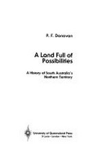 A land full of possibilities : a history of South Australia's Northern Territory / P.F. Donovan.