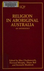 Religion in Aboriginal Australia : an anthology / edited by Max Charlesworth ... [et al.]