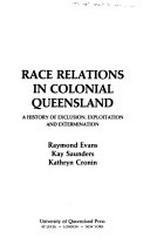 Race relations in colonial Queensland : a history of exclusion, exploitation and extermination / Raymond Evans, Kay Saunders, Kathryn Cronin.
