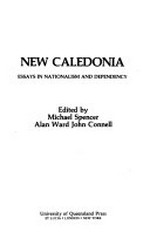 New Caledonia : essays in nationalism and dependency / edited by Michael Spencer, Alan Ward, John Connell.
