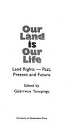 Our land is our life : land rights - past, present and future / edited by Galarrwuy Yunupingu.
