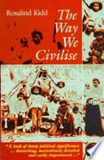 The way we civilise : Aboriginal affairs - the untold story / Rosalind Kidd.
