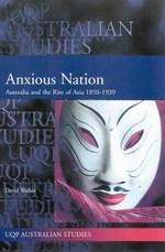 Anxious nation: Australia and the rise of Asia 1850-1939 / David Walker.
