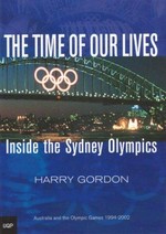 The time of our lives : inside the Sydney Olympics : Australia and the Olympic Games 1994-2002 / Harry Gordon.