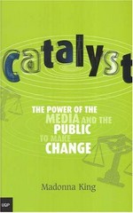 Catalyst : the power of the media and the public to make change / Madonna King.