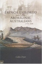 The French explorers and the Aboriginal Australians 1772-1839 / by Colin Dyer.