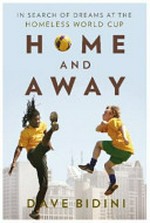 Home and away : in search of dreams at the Homeless World Cup / Dave Bidini.