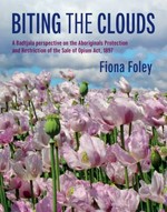 Biting the clouds : a Badtjala perspective on the Aboriginals Protection and Restriction of the Sale of Opium Act, 1897 / Fiona Foley.