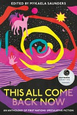 This all come back now : an anthology of First Nations speculative fiction / edited by Mikaela Saunders.