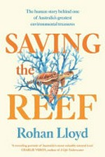 Saving the Reef : The human story behind one of Australia's greatest environmental treasures / Rohan Lloyd.