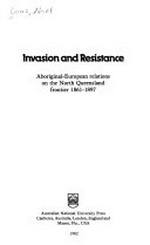 Invasion and resistance : Aboriginal-European relations on the North Queensland frontier 1861-1897 / Noel Loos.