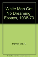 White man got no dreaming : essays, 1938-1973 / W. E. H. Stanner.