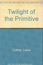 The twilight of the primitive / Lewis Cotlow.