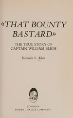 "That Bounty Bastard" : the true story of Captain William Bligh / Kenneth S. Allen.