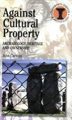 Against cultural property : archaeology, heritage and ownership / John Carman.