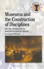 Museums and the construction of disciplines : art and archaeology in nineteenth-century Britain / Christopher Whitehead.