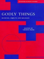 Godly things : museums, objects and religion / edited by Crispin Paine.