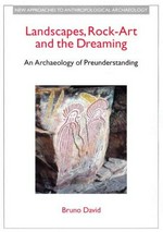 Landscapes, rock-art, and the dreaming : an archaeology of preunderstanding / Bruno David.