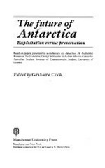 The Future of Antarctica : exploitation versus preservation / edited by Grahame Cook.