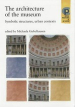 The architecture of the museum : symbolic structures, urban contexts / edited by Michaela Giebelhausen.