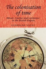 The colonisation of time : ritual, routine and resistance in the British empire / Giordano Nanni.