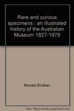 Rare and curious specimens : an illustrated history of the Australian Museum, 1827-1979 / by Ronald Strahan with D.F. Branagan ... [et al.].