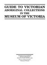 Guide to Victorian Aboriginal collections in the Museum of Victoria / compiled by Gaye Sculthorpe with the assistance of Michelle La Combe and Mira Lakic.
