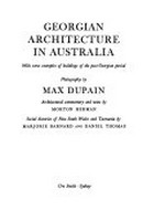 Georgian architecture in Australia : with some examples of buildings of the post-Georgian period / photography by Max Dupain ; Architectural commentary and notes by Morton Herman; social histories of New South Wales and Tasmania by Marjorie Barnard and Daniel Thomas.