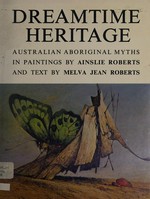 Dreamtime heritage: Australian Aboriginal myths in paintings / by Ainslie Roberts and text by Melva Jean Roberts.