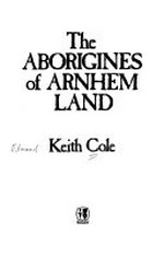 The Aborigines of Arnhem Land / Keith Cole.