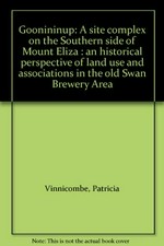 Goonininup : a site complex on the southern side of Mount Eliza : an historical perspective of land use and associations in the old Swan Brewery area / Patricia Vinnicombe.