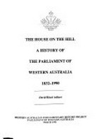 The House on the hill : a history of the Parliament of Western Australia, 1832-1990 / David Black (editor).