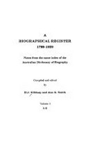 A Biographical register 1788-1939 : notes from the name index of the Australian dictionary of biography / compiled and edited by H.J. Gibbney and Ann G. Smith.