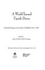 A world turned upside down : cultural change on Australia's goldfields 1851-2001 / edited by Kerry Cardell & Cliff Cumming.