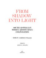 From shadow into light : South Australian women artists since colonisation / Shirley Cameron Wilson ; edited by Alison M. Dolling.