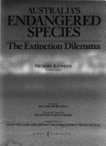 Australia's endangered species : the extinction dilemma / Michael Kennedy, general editor ; foreword by Richard Morecroft ; international comment by Norman Myers ; specialist chapters by Geoff Williams ... [et al.].