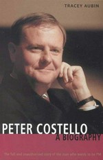Peter Costello : a biography, the full and unauthorised story of the man who wants to be PM / Tracey Aubin.