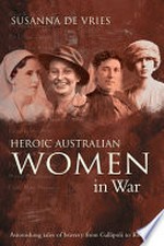 Heroic Australian women in war : astonishing tales of bravery from Gallipoli to Kokoda / Susanna de Vries.