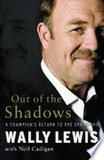 Out of the shadows : a champion's return to the spotlight / Wally Lewis with Neil Cadigan.