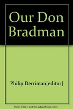 Our Don Bradman / edited by Philip Derriman.