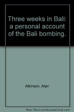 Three weeks in Bali : a personal account of the Bali bombing / Alan Atkinson.