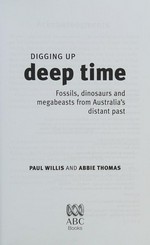 Digging up deep time : fossils, dinosaurs and megabeasts from Australia's distant past / Paul Willis and Abbie Thomas.