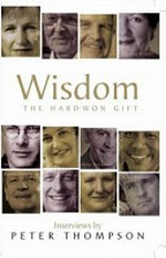 Wisdom : the hard-won gift / interviews by Peter Thompson.