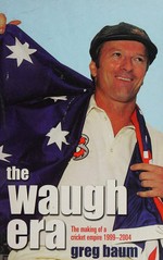 The Waugh era : the making of a cricket empire 1999-2004 / by Greg Baum.