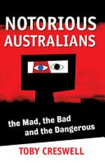 Notorious Australians : the mad, the bad and the dangerous / Toby Creswell.
