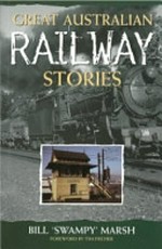 Great Australian train stories / Bill 'Swampy' Marsh ; [foreword by Tim Fischer]