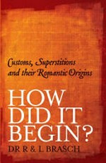 How did it begin? : customs, superstitions and their romantic origins / Dr R. & L. Brasch.